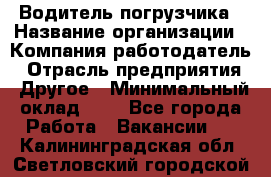 Водитель погрузчика › Название организации ­ Компания-работодатель › Отрасль предприятия ­ Другое › Минимальный оклад ­ 1 - Все города Работа » Вакансии   . Калининградская обл.,Светловский городской округ 